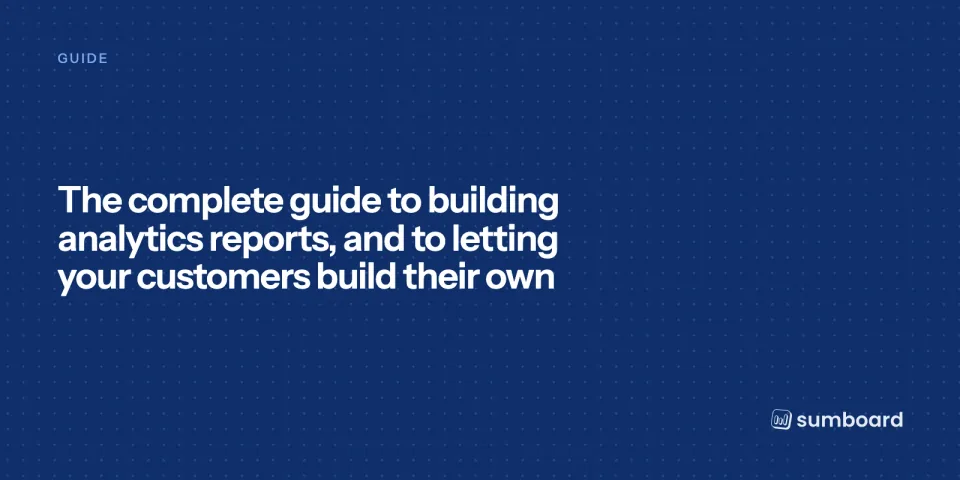 The complete guide to building analytics reports, and to letting your customers build their own