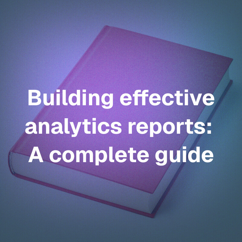 Building effective analytics reports